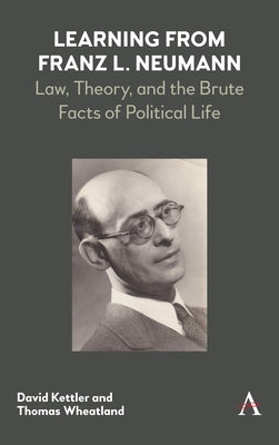 Learning from Franz L. Neumann: Law, Theory, and the Brute Facts of Political Life by Kettler, David