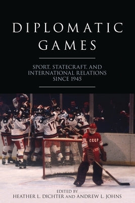 Diplomatic Games: Sport, Statecraft, and International Relations Since 1945 by Dichter, Heather L.