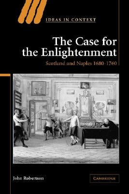 The Case for the Enlightenment: Scotland and Naples 1680-1760 by Robertson, John