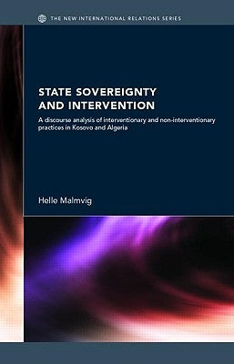 State Sovereignty and Intervention: A Discourse Analysis of Interventionary and Non-Interventionary Practices in Kosovo and Algeria by Malmvig, Helle