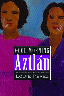 Good Morning, Aztlan: The Words, Pictures and Songs of Louie Perez by Perez, Louie