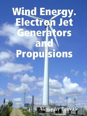 Wind Energy. Electron Jet Generators and Propulsions by Bolonkin, Alexander