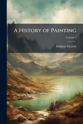 A History of Painting; Volume 7 by Macfall, Haldane