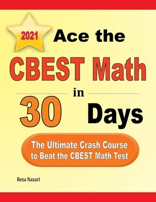Ace the CBEST Math in 30 Days: The Ultimate Crash Course to Beat the CBEST Math Test by Nazari, Reza