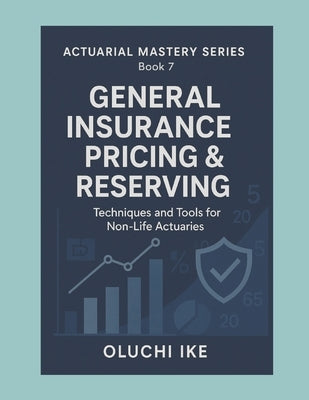 General Insurance Pricing & Reserving: Techniques and Tools for Non-Life Actuaries by Ike, Oluchi