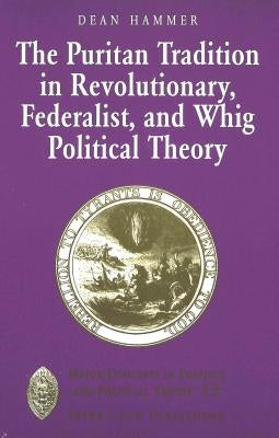 The Puritan Tradition in Revolutionary, Federalist, and Whig Political Theory: A Rhetoric of Origins by Sheldon, Garrett W.