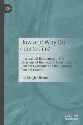 How and Why Do Courts Cite?: Intertextual References in the Decisions of the Federal Constitutional Court of Germany and the Supreme Court of Canada by Steigler-Herms, Joy
