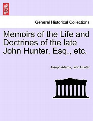 Memoirs of the Life and Doctrines of the Late John Hunter, Esq., Etc. by Adams, Joseph