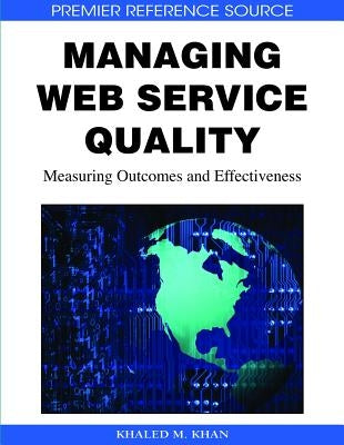 Managing Web Service Quality: Measuring Outcomes and Effectiveness by Khan, Khaled M.