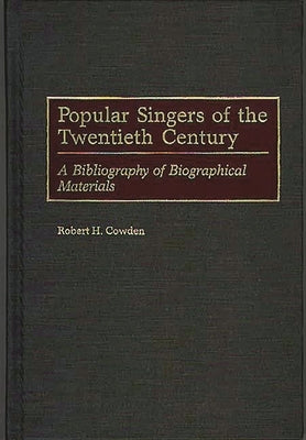 Popular Singers of the Twentieth Century: A Bibliography of Biographical Materials by Cowden, Robert H.