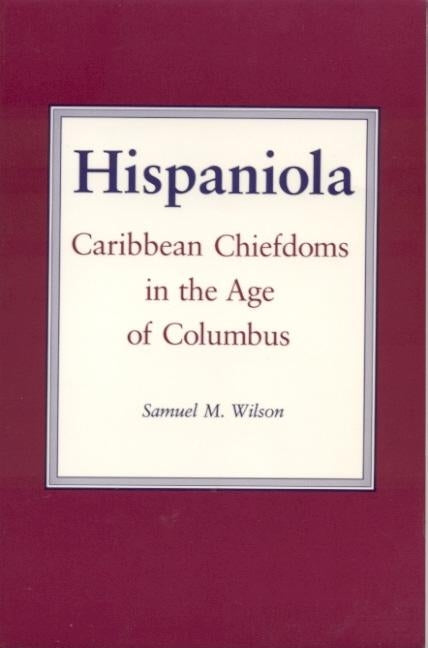 Hispaniola: Caribbean Chiefdoms in the Age of Columbus by Wilson, Samuel M.