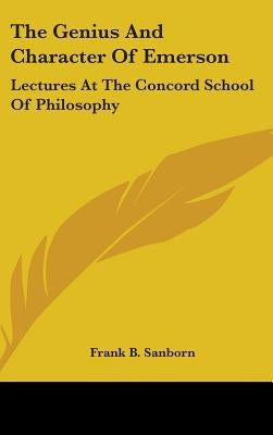 The Genius and Character of Emerson: Lectures at the Concord School of Philosophy by Sanborn, Frank B.