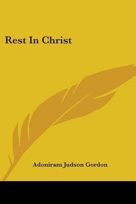 Rest In Christ by Gordon, Adoniram Judson