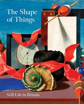 The Shape of Things: Still Life in Modern British Art by Martin, Simon