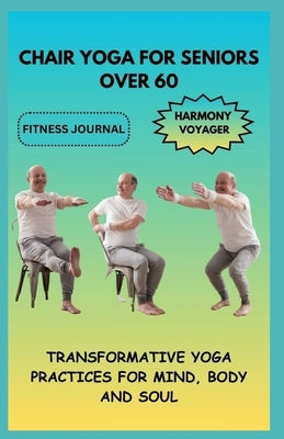 Chair Yoga for Seniors Over 60: Transformative Yoga Practices for Mind, Body, and Soul by Voyager, Harmony