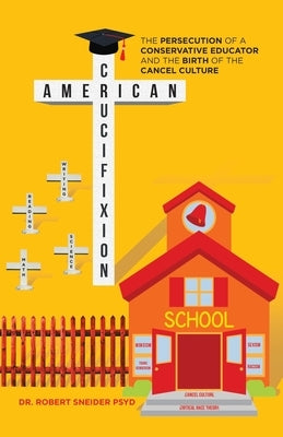 American Crucifixion: The Persecution of a Conservative Educator and the Birth of the Cancel Culture by Sneider Psyd, Robert