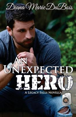An Unexpected Hero: A Legacy Falls Romance by DuBois, Diana Marie