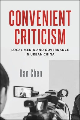 Convenient Criticism: Local Media and Governance in Urban China by Chen, Dan