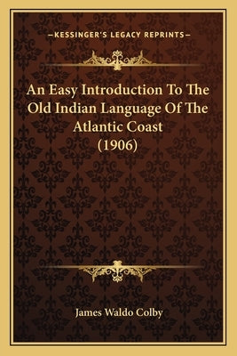 An Easy Introduction To The Old Indian Language Of The Atlantic Coast (1906) by Colby, James Waldo