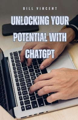 Unlocking Your Potential with ChatGPT by Vincent, Bill