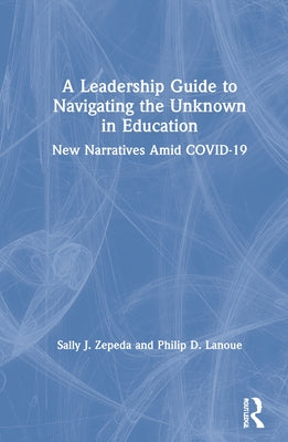 A Leadership Guide to Navigating the Unknown in Education: New Narratives Amid Covid-19 by Zepeda, Sally J.