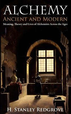 Alchemy: Ancient and Modern: Meaning, Theory and Lies of Alchemists Across the Ages by Redgrove, H. Stanley