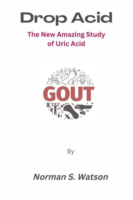 Drop Acid: The New Amazing Study of Uric Acid by Watson, Norman S.