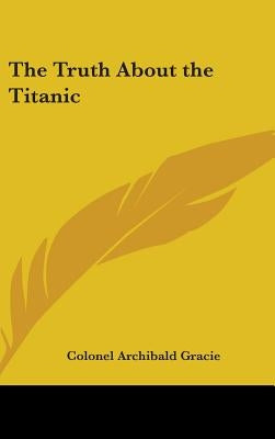 The Truth About the Titanic by Gracie, Colonel Archibald