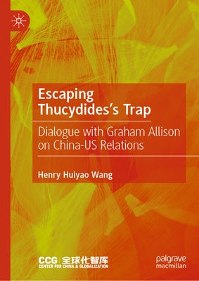 Escaping Thucydides's Trap: Dialogue with Graham Allison on China-Us Relations by Wang, Henry Huiyao
