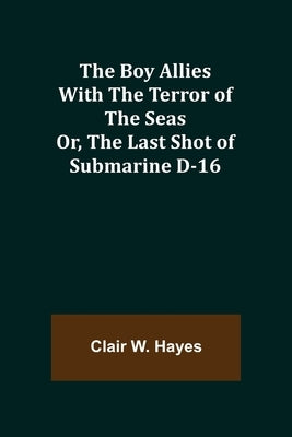 The Boy Allies with the Terror of the Seas; Or, The Last Shot of Submarine D-16 by W. Hayes, Clair