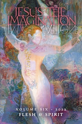 Jesus the Imagination: A Journal of Spiritual Revolution: Flesh and Spirit (Volume Six, 2022) by Martin, Michael