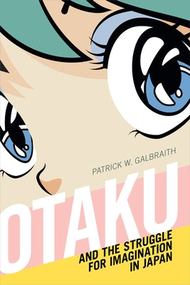Otaku and the Struggle for Imagination in Japan by Galbraith, Patrick W.