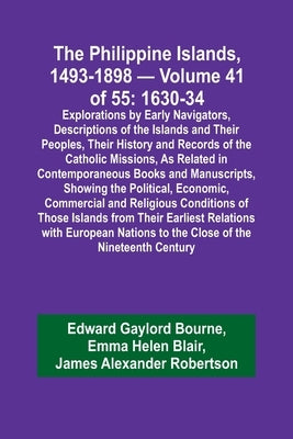 The Philippine Islands, 1493-1898 - Volume 41 of 55 1630-34 Explorations by Early Navigators, Descriptions of the Islands and Their Peoples, Their His by Bourne, Edward Gaylord