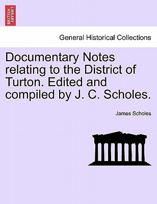 Documentary Notes Relating to the District of Turton. Edited and Compiled by J. C. Scholes. by Scholes, James