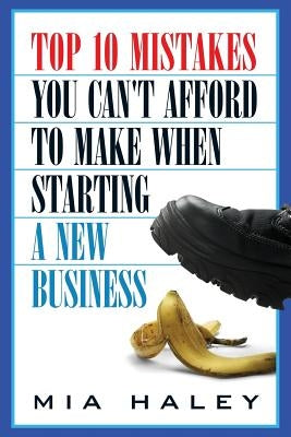 Top 10 Mistakes You Can't Afford to Make When Starting a New Business by Haley, Mia