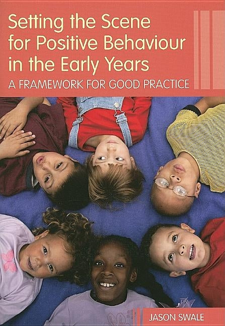Setting the Scene for Positive Behaviour in the Early Years: A Framework for Good Practice by Swale, Jason