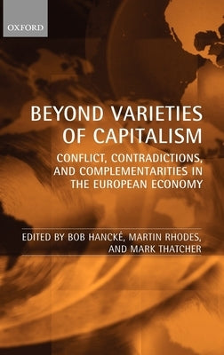 Beyond Varieties of Capitalism: Conflict, Contradictions, and Complementarities in the European Economy by Hancké, Bob