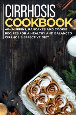 Cirrhosis Cookbook: 40+ Muffins, Pancakes and Cookie recipes for a healthy and balanced Cirrhosis effective diet by Caleb, Njoku