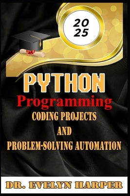 2025 Python Programming Coding, Projects, and Problem-Solving Automation by Harper, Evelyn