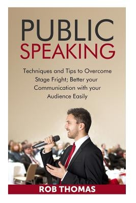Public Speaking: Techniques and Tips to Overcome Stage Fright by Thomas, Rob