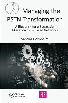 Managing the PSTN Transformation: A Blueprint for a Successful Migration to IP-Based Networks by Dornheim, Sandra