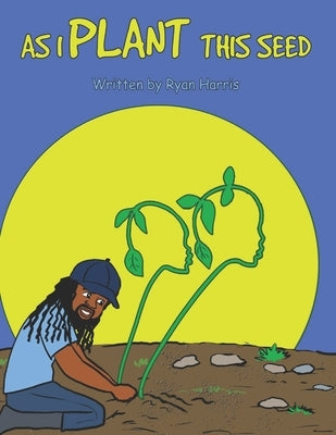 As I Plant This Seed by Harris, Ryan
