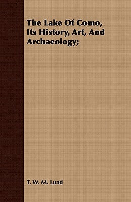 The Lake Of Como, Its History, Art, And Archaeology; by Lund, T. W. M.