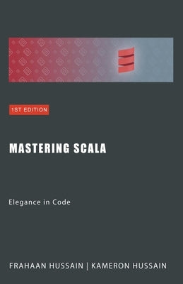 Mastering Scala: Elegance in Code by Hussain, Kameron