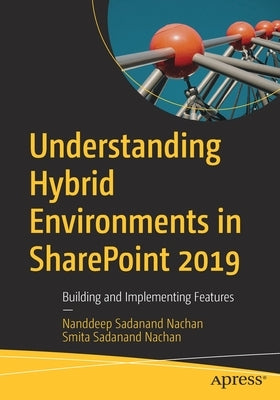 Understanding Hybrid Environments in Sharepoint 2019: Building and Implementing Features by Nachan, Nanddeep Sadanand