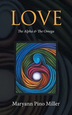 Love: The Alpha & The Omega by Miller, Maryann