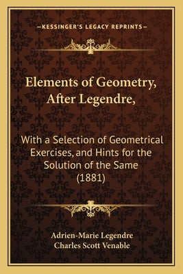 Elements of Geometry, After Legendre,: With a Selection of Geometrical Exercises, and Hints for the Solution of the Same (1881) by Legendre, Adrien Marie