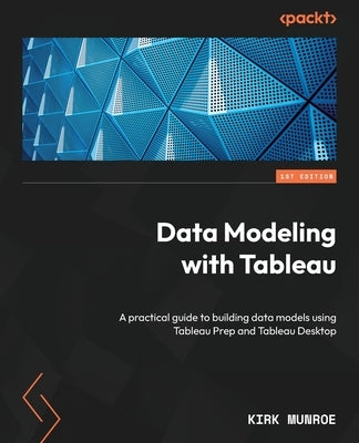Data Modeling with Tableau: A practical guide to building data models using Tableau Prep and Tableau Desktop by Munroe, Kirk