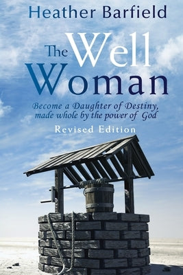 The Well Woman: Become a Daughter of Destiny, made whole by the power of God by Barfield, Heather