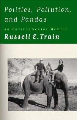 Politics, Pollution, and Pandas: An Environmental Memoir by Train, Russell E.